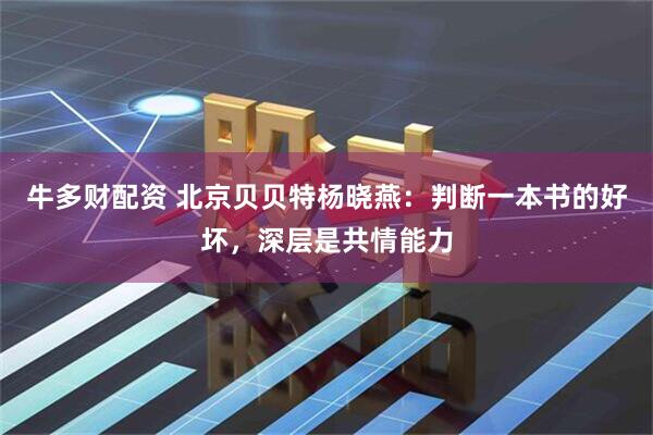 牛多财配资 北京贝贝特杨晓燕：判断一本书的好坏，深层是共情能力
