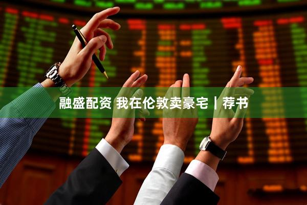 融盛配资 我在伦敦卖豪宅｜荐书