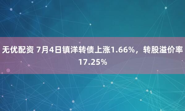 无优配资 7月4日镇洋转债上涨1.66%，转股溢价率17.25%