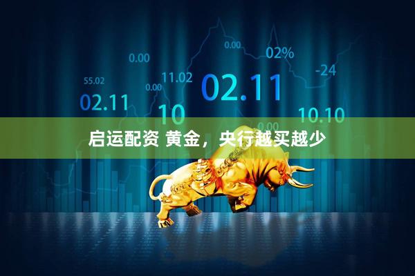 启运配资 黄金，央行越买越少