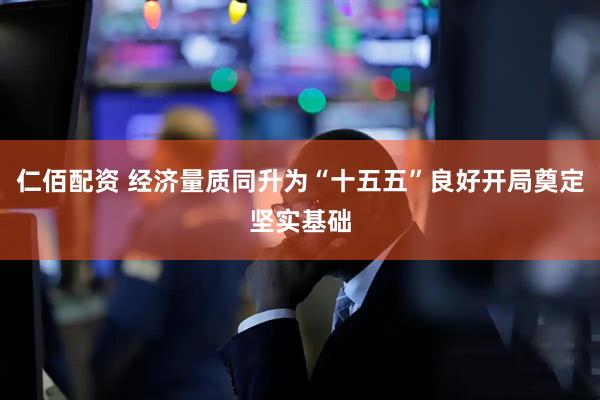 仁佰配资 经济量质同升为“十五五”良好开局奠定坚实基础