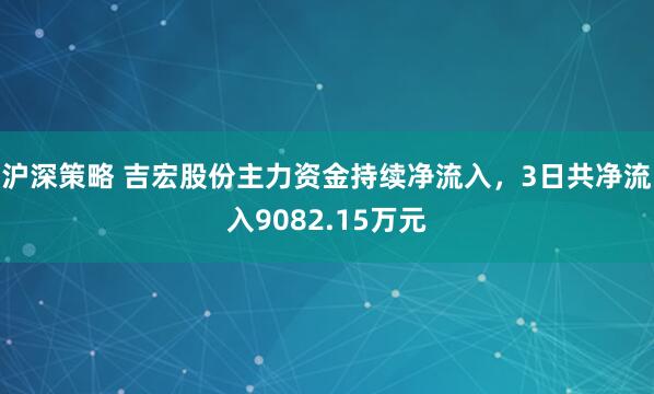 沪深策略 吉宏股份主力资金持续净流入，3日共净流入9082.15万元