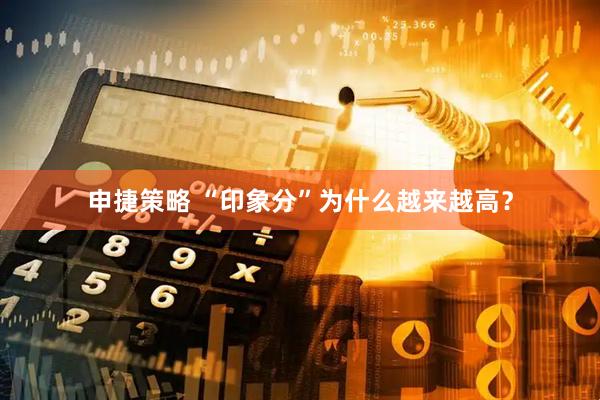 申捷策略 “印象分”为什么越来越高？