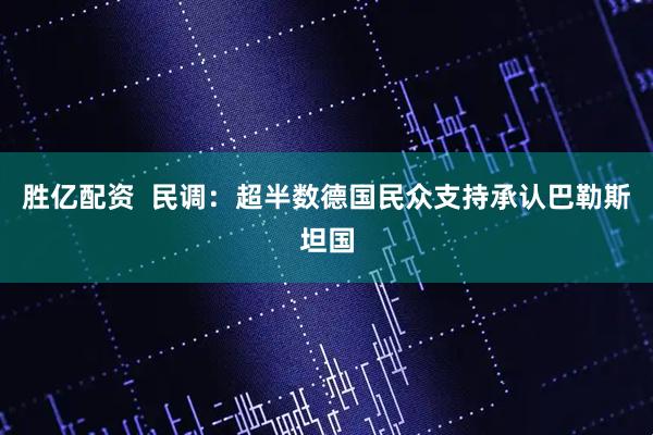胜亿配资  民调：超半数德国民众支持承认巴勒斯坦国
