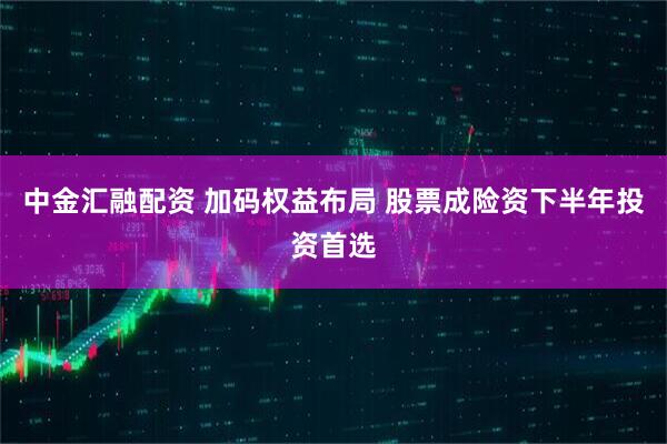 中金汇融配资 加码权益布局 股票成险资下半年投资首选