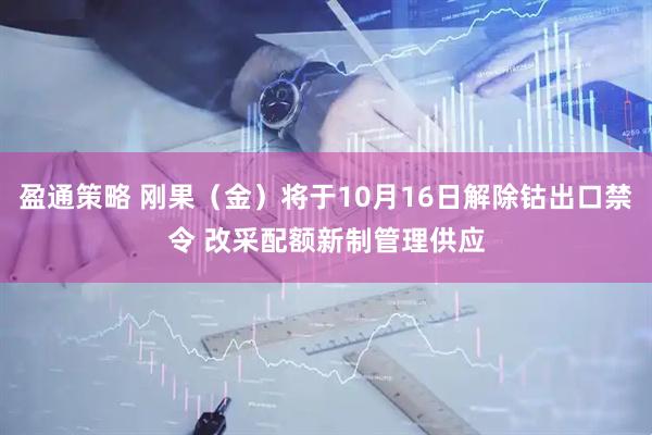 盈通策略 刚果（金）将于10月16日解除钴出口禁令 改采配额新制管理供应
