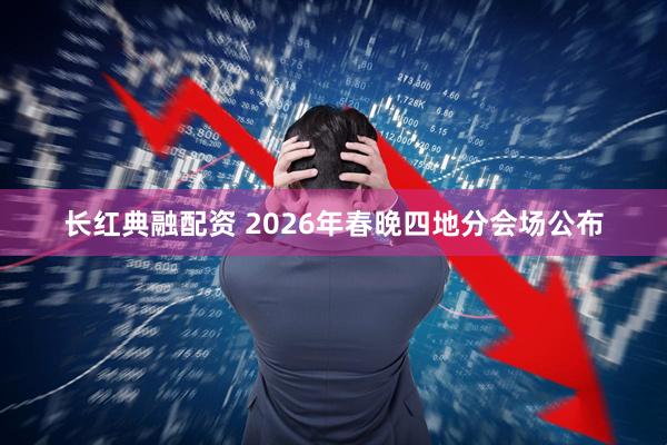 长红典融配资 2026年春晚四地分会场公布