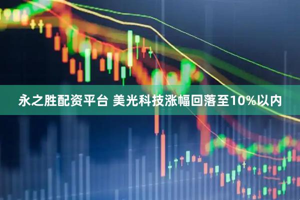 永之胜配资平台 美光科技涨幅回落至10%以内