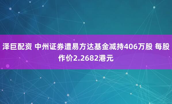 泽巨配资 中州证券遭易方达基金减持406万股 每股作价2.2682港元