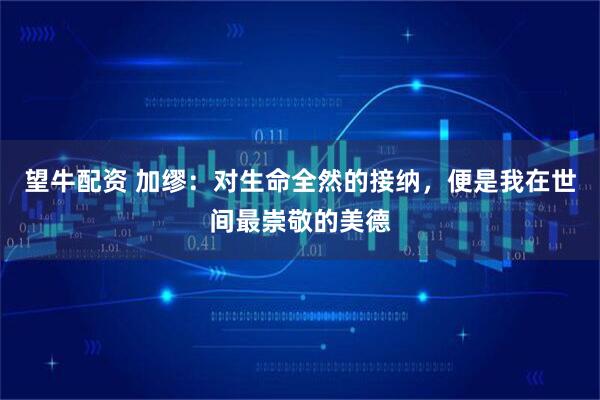 望牛配资 加缪：对生命全然的接纳，便是我在世间最崇敬的美德