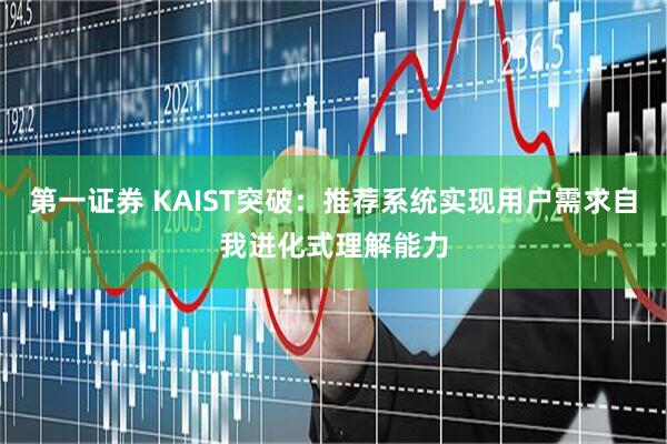 第一证券 KAIST突破：推荐系统实现用户需求自我进化式理解能力