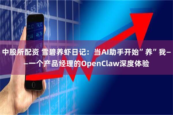 中股所配资 雪碧养虾日记：当AI助手开始”养”我——一个产品经理的OpenClaw深度体验